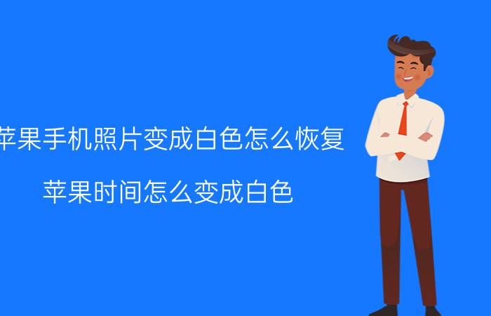 苹果手机照片变成白色怎么恢复 苹果时间怎么变成白色？